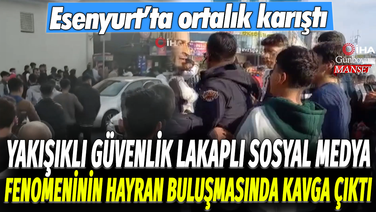 Yakışıklı Güvenlik lakaplı sosyal medya fenomeninin hayran buluşmasında kavga çıktı: Esenyurt'ta ortalık karıştı