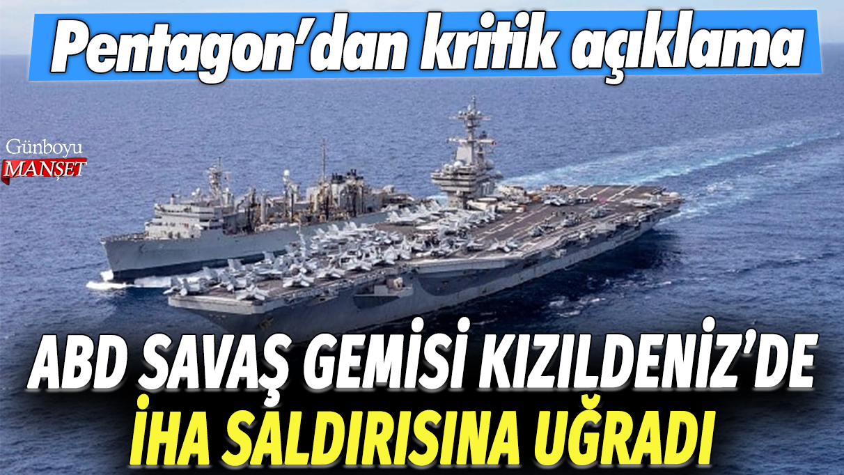 ABD savaş gemisi Kızıldeniz'de İHA saldırısına uğradı: Pentagon'dan kritik açıklama