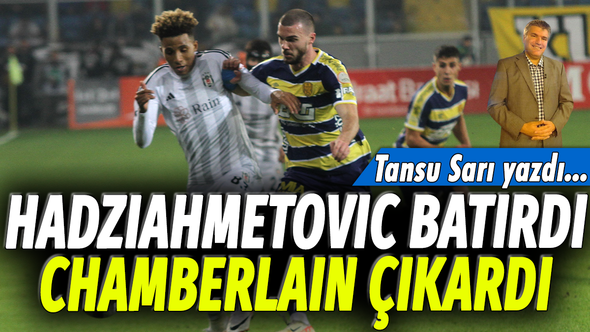 Hadziahmetovic batırdı, Chamberlain çıkardı: Tansu Sarı yazdı....