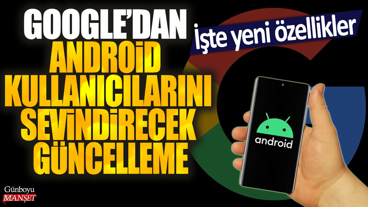 Google'dan Android kullanıcılarını sevindirecek güncelleme: İşte yeni özellikler