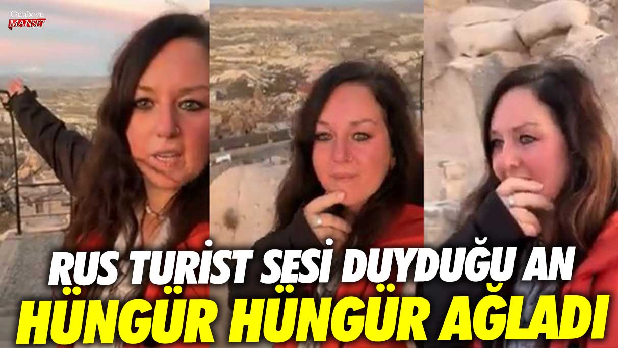 Kapadokya’da Rus turist sesi duyduğu an hüngür hüngür ağladı!