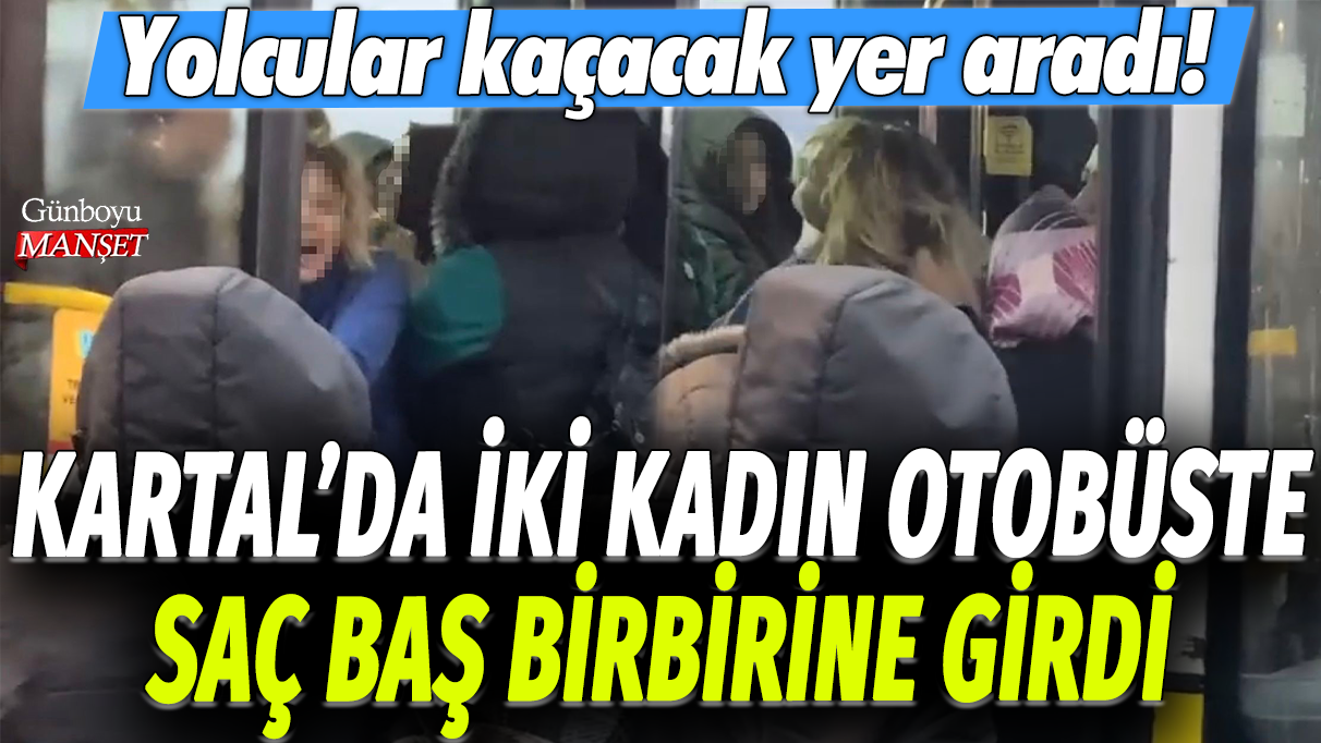 Kartal'da iki kadın otobüste saç baş birbirine girdi: Yolcular kaçacak yer aradı!