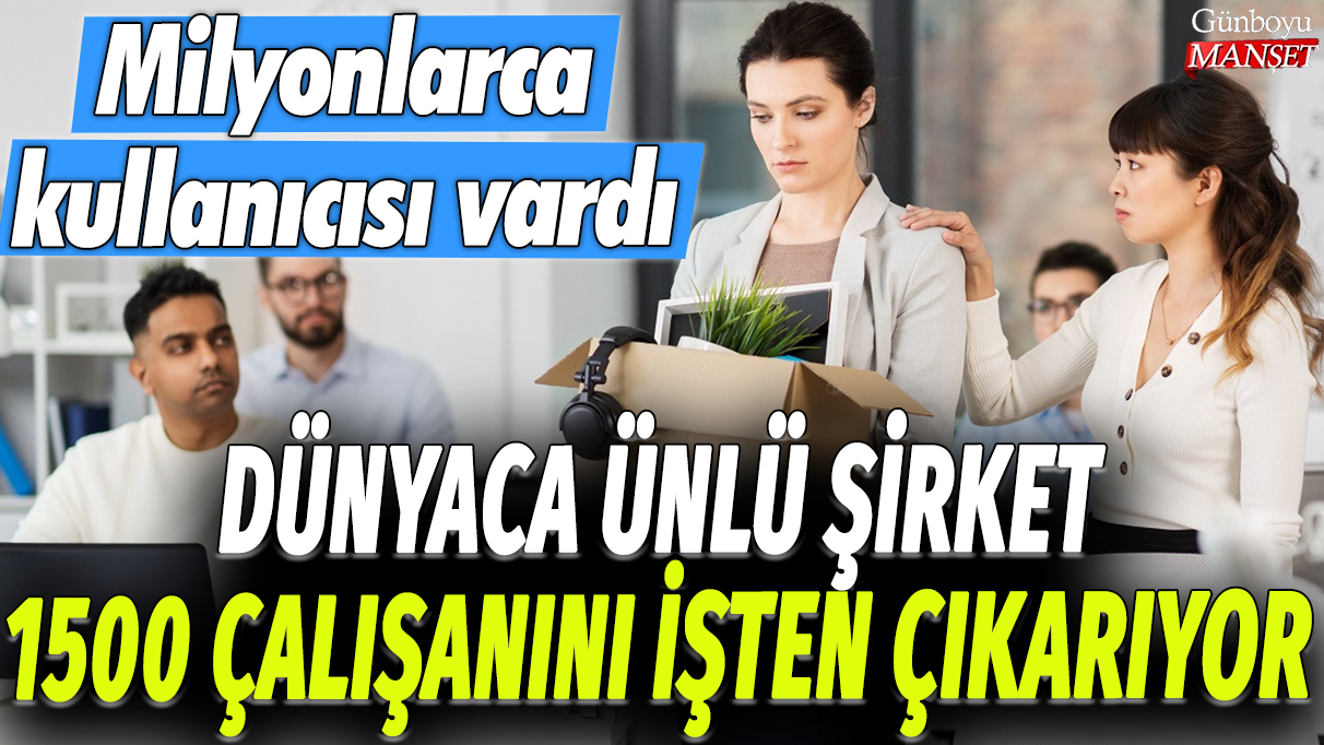 Dünyaca ünlü şirket 1500 çalışanını işten çıkarıyor: Milyonlarca kullanıcısı vardı