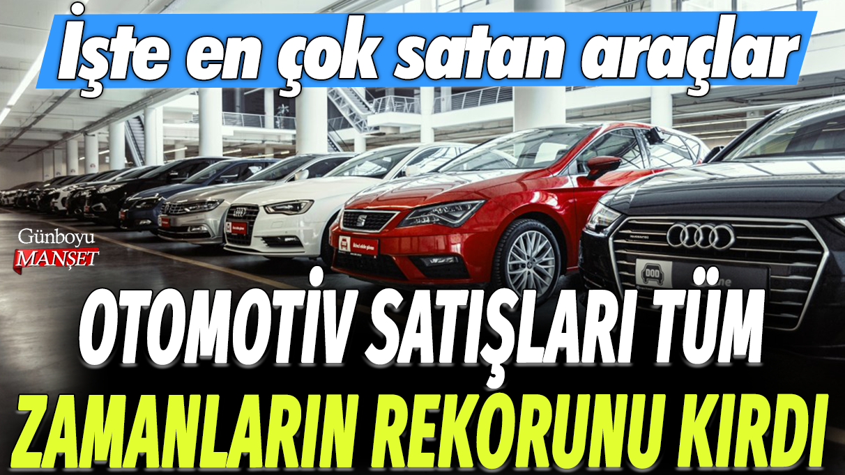 Otomotiv satışları tüm zamanların rekorunu kırdı: İşte en çok satan araçlar...