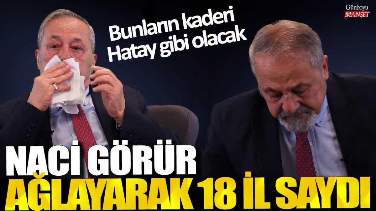 Naci Görür ağlayarak 18 il saydı! Bunların kaderi Hatay gibi olacak