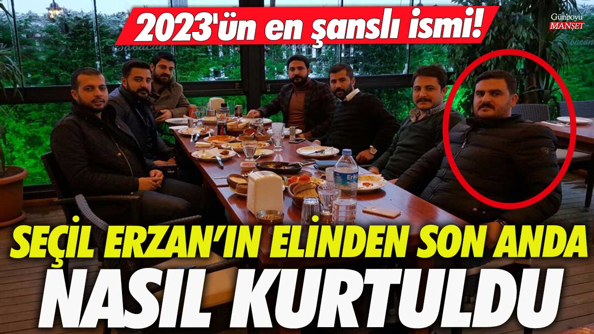 Seçil Erzan'ın elinden son anda nasıl kurtuldu! 2023'ün en şanslı ismi!