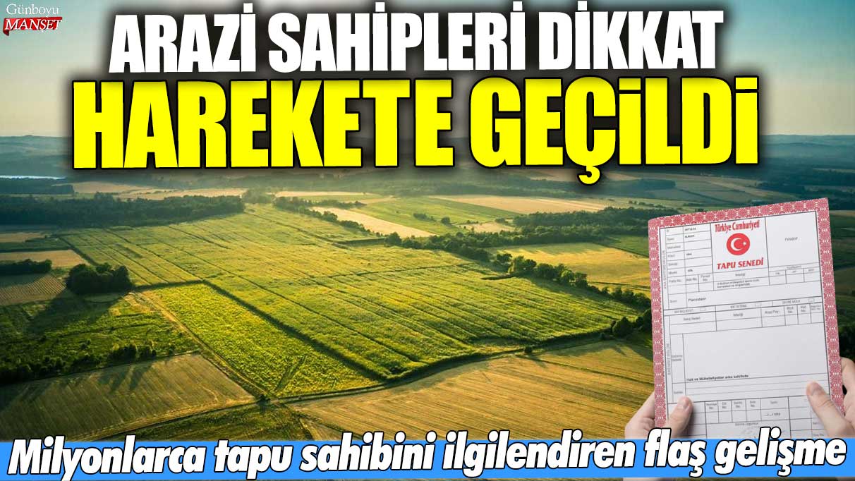 Arazi sahipleri dikkat harekete geçildi! Milyonlarca tapu sahibini ilgilendiren flaş gelişme