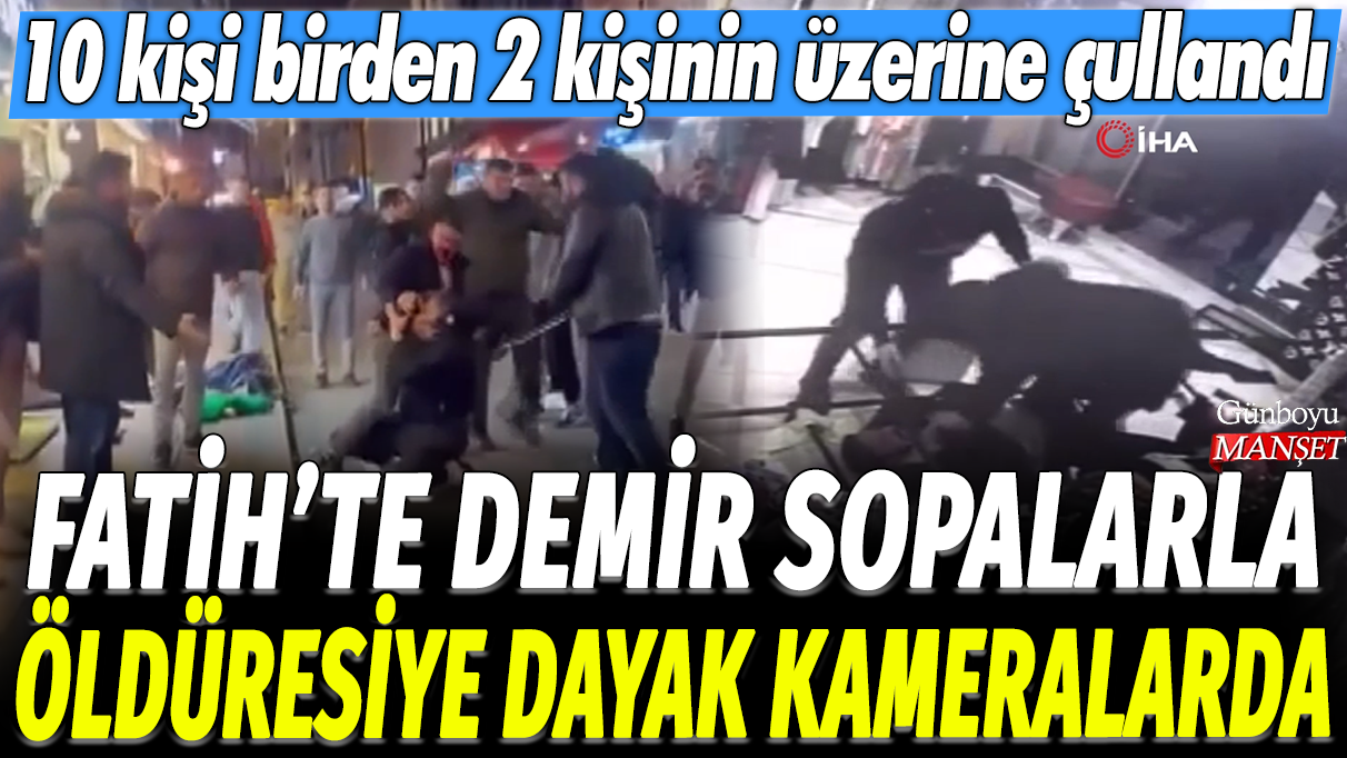 Fatih'te demir sopalarla öldüresiye dayak kameralarda: 10 kişi birden 2 kişinin üzerine çullandı!