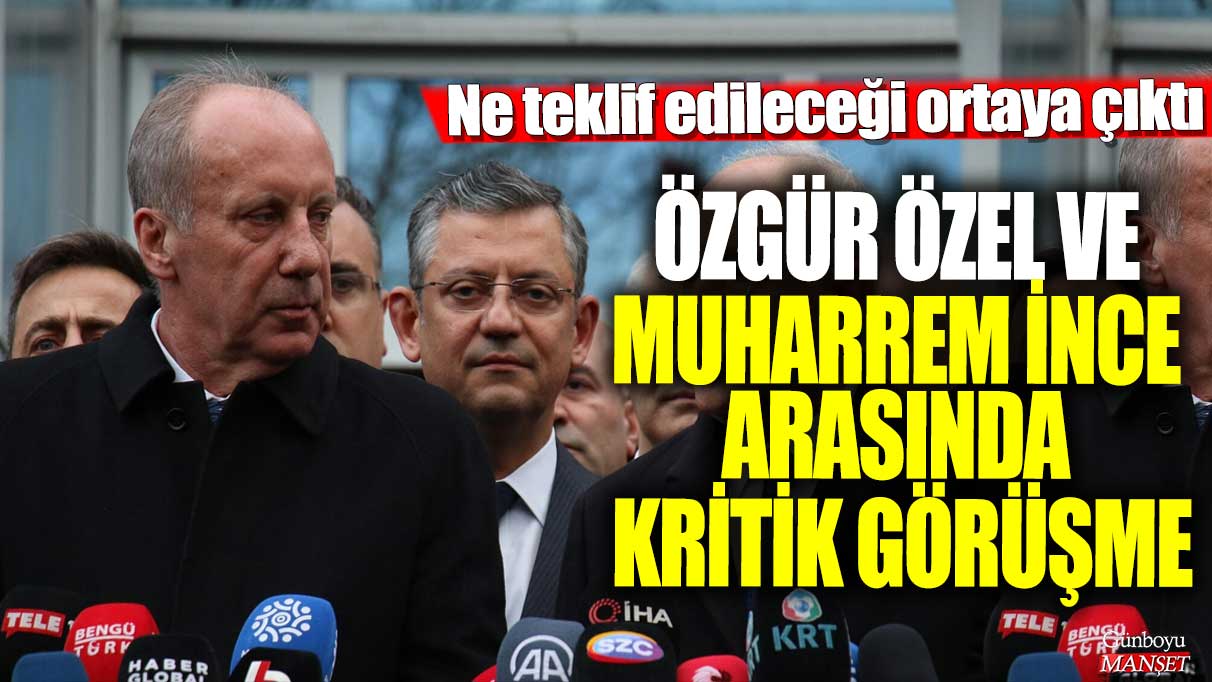 Özgür Özel ve Muharrem İnce arasında kritik görüşme! Ne teklif edileceği ortaya çıktı