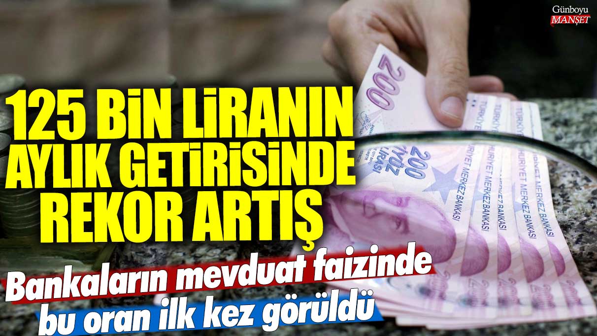 125 bin liranın aylık getirisinde rekor artış: Bankaların mevduat faizinde bu oran ilk kez görüldü