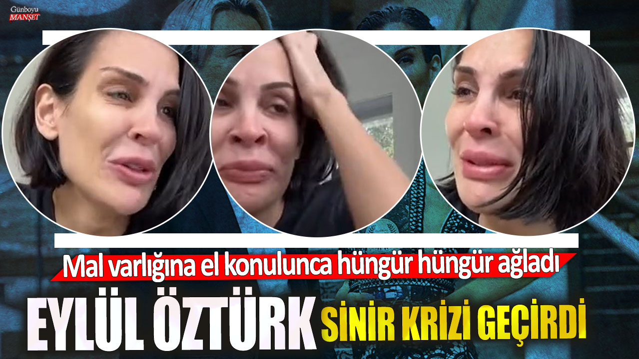 Eylül Öztürk sinir krizi geçirdi! Mal varlığına el konulunca hüngür hüngür ağladı