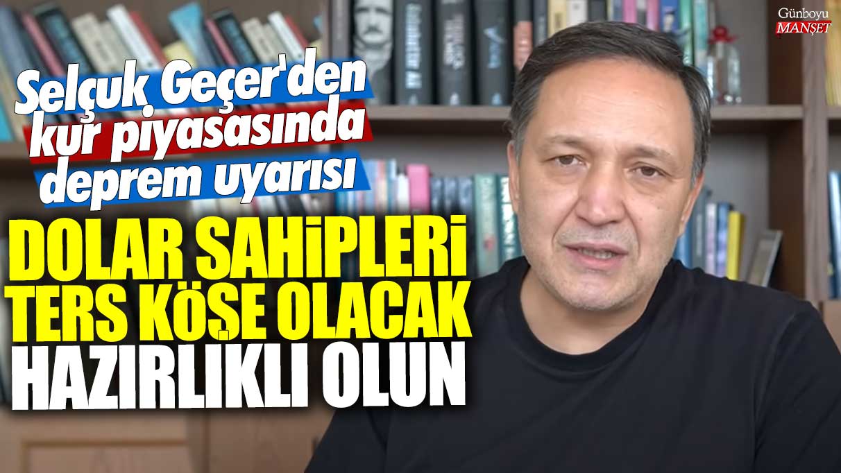 Selçuk Geçer'den kur piyasasında deprem uyarısı: Dolar sahipleri ters köşe olacak hazırlıklı olun