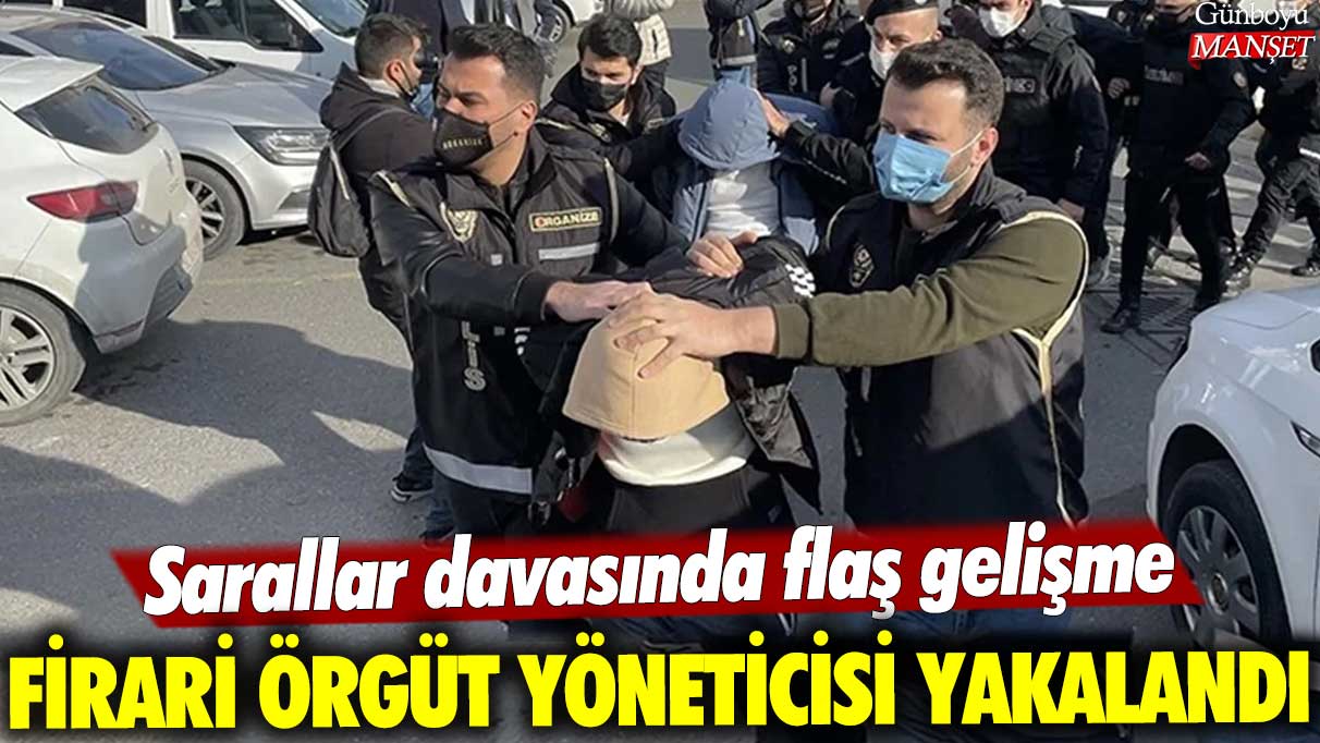 Sarallar davasında flaş gelişme: Firari örgüt yöneticisi yakalandı