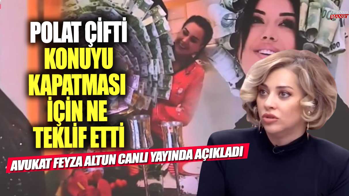 Polat çifti konuyu kapatması için ne teklif etti! Avukat Feyza Altun canlı yayında açıkladı