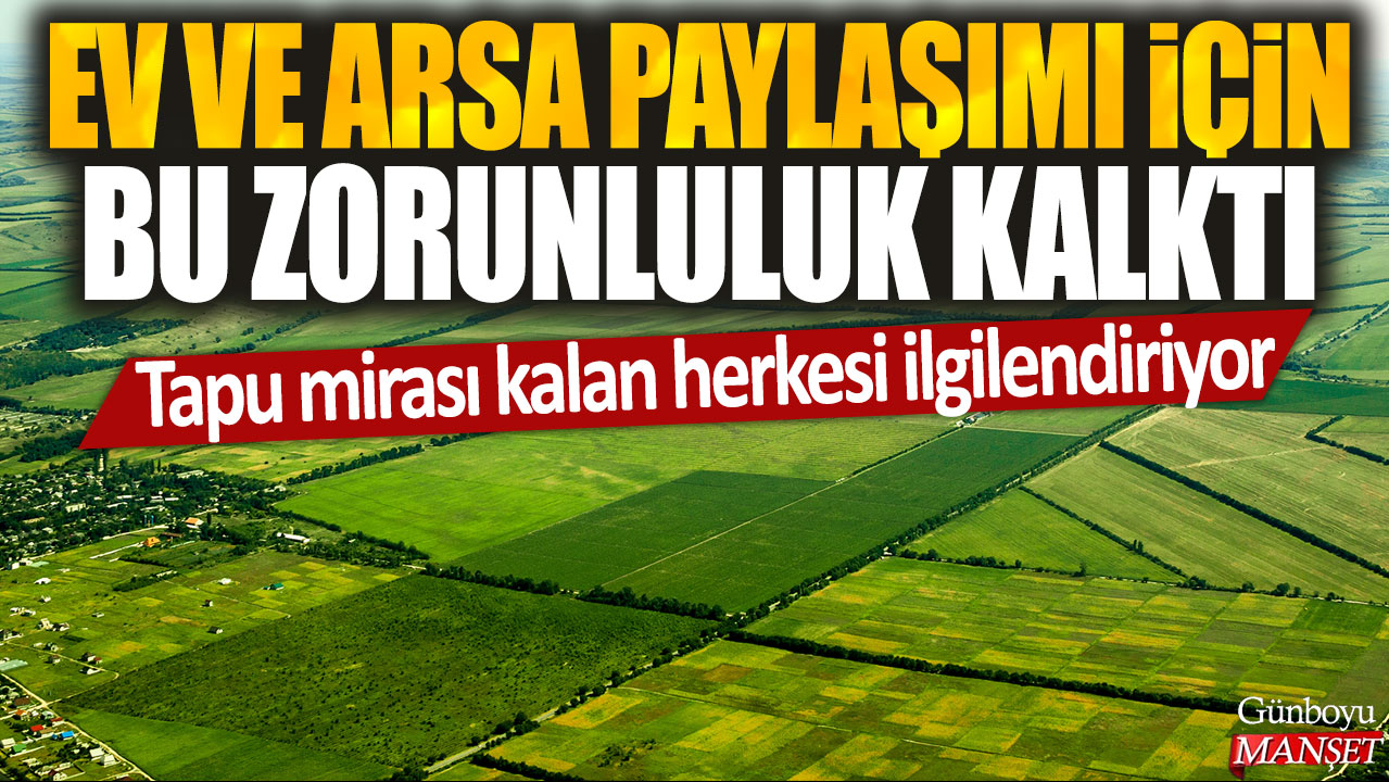 Tapu mirası kalan herkesi ilgilendiriyor: Ev ve arsa paylaşımı için bu zorunluluk kalktı