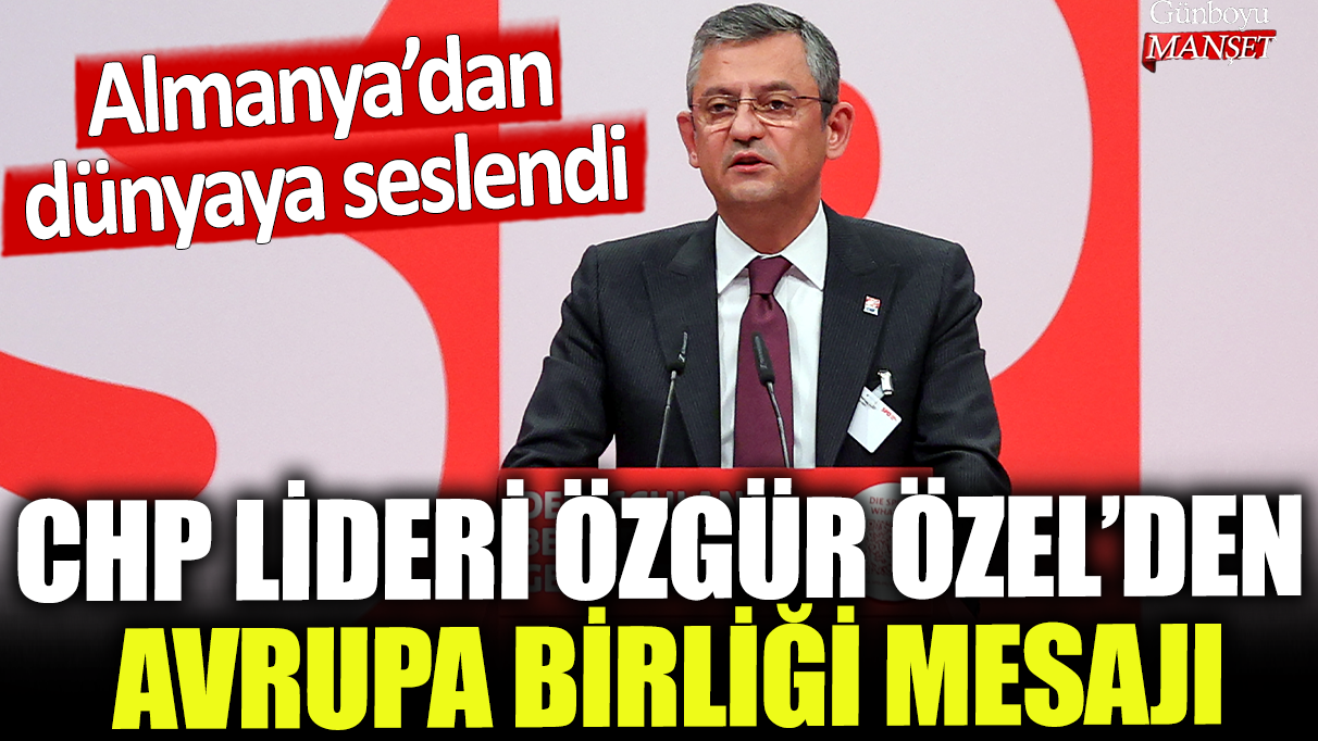 CHP Lideri Özgür Özel'den Avrupa Birliği mesajı: Almanya'dan dünyaya seslendi