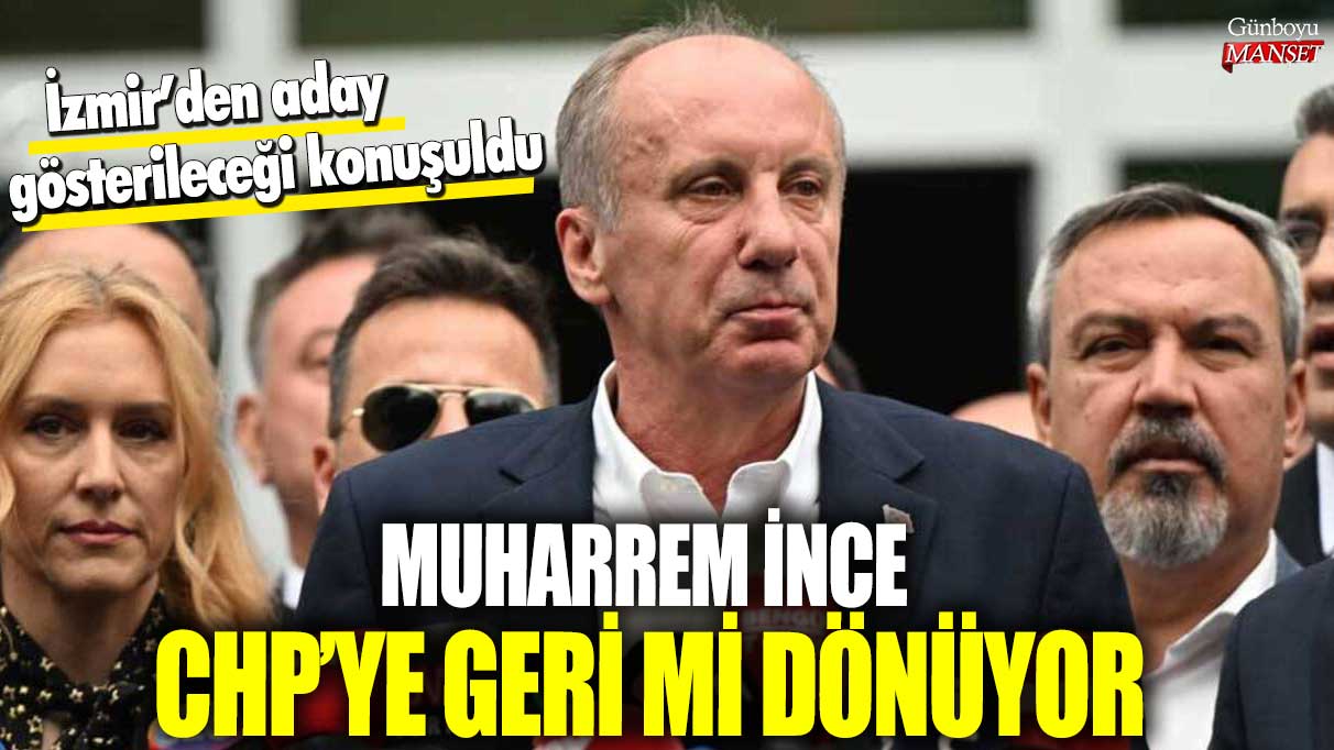 Muharrem İnce CHP’ye geri mi dönüyor? İzmir’den aday gösterileceği konuşuldu