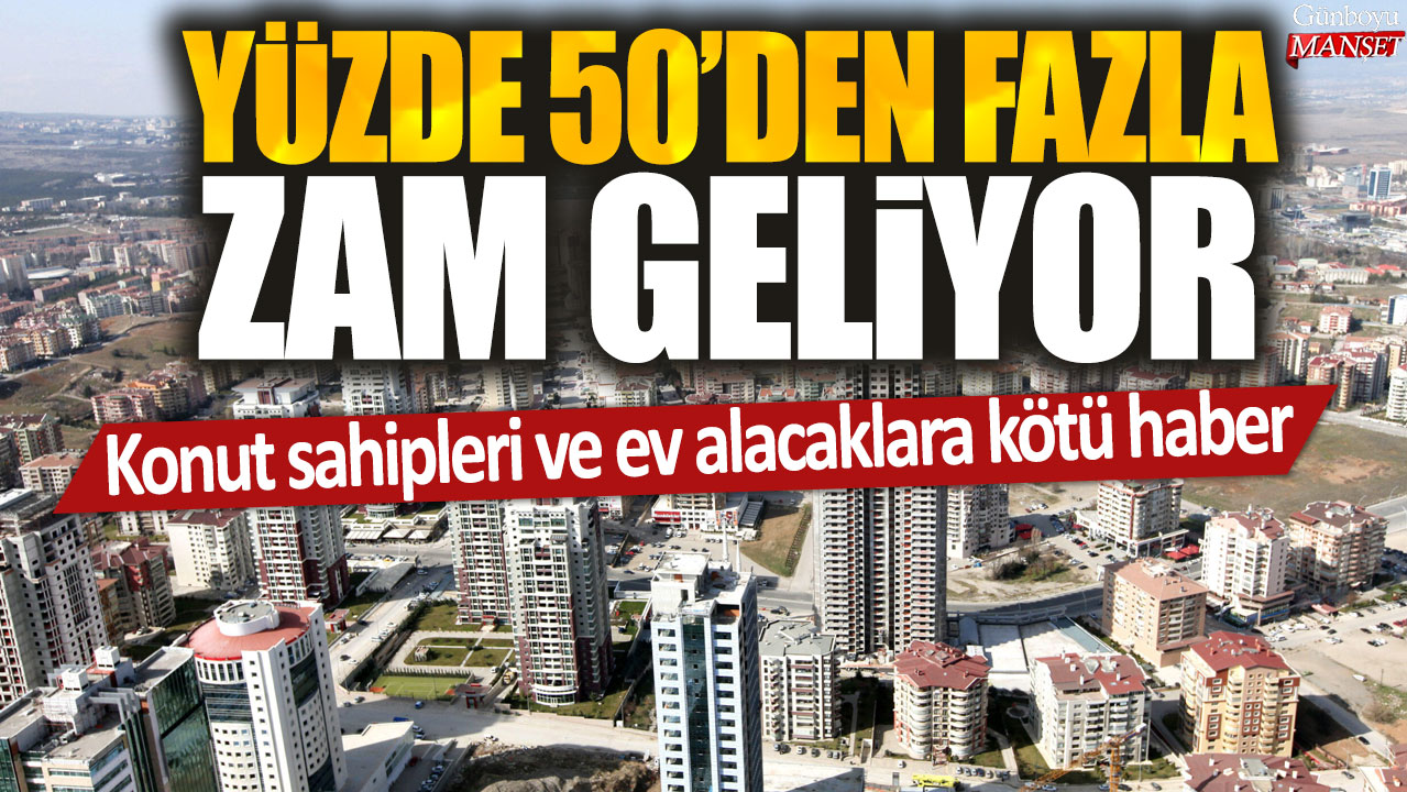 Konut sahipleri ve ev alacaklara kötü haber: Yüzde 50'den fazla zam geliyor