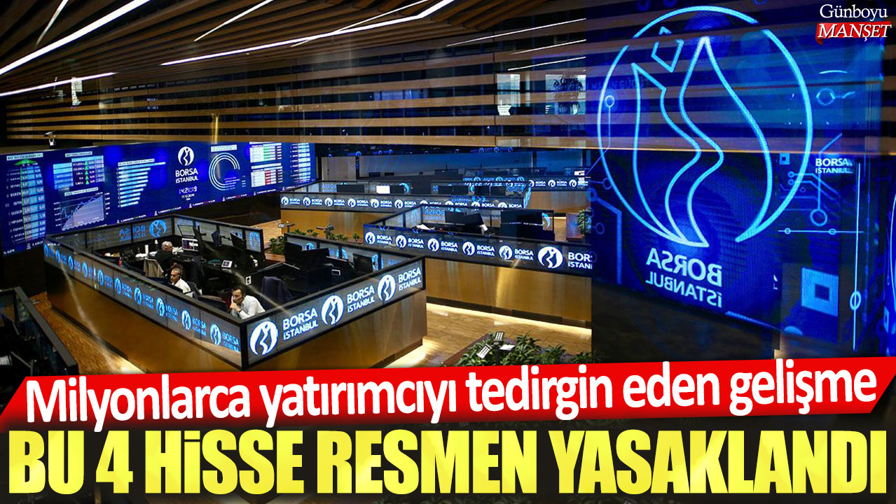 Milyonlarca yatırımcıyı tedirgin eden gelişme: Bu 4 hisse resmen yasaklandı