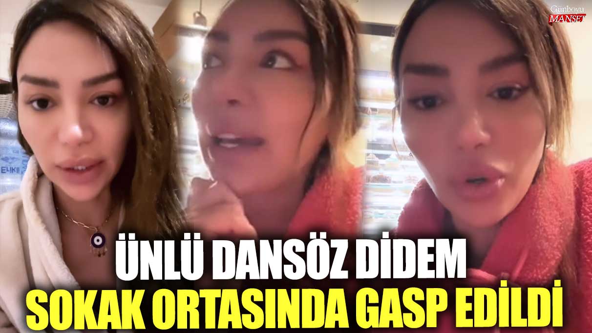 Ünlü dansöz Didem sokak ortasında gasp edildi