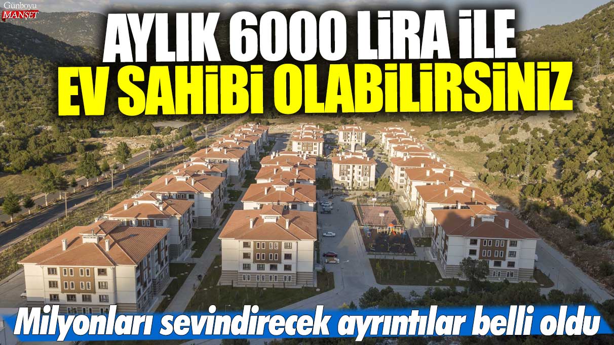 Aylık 6000 lira ile ev sahibi olabilirsiniz! Milyonları sevindirecek ayrıntılar belli oldu