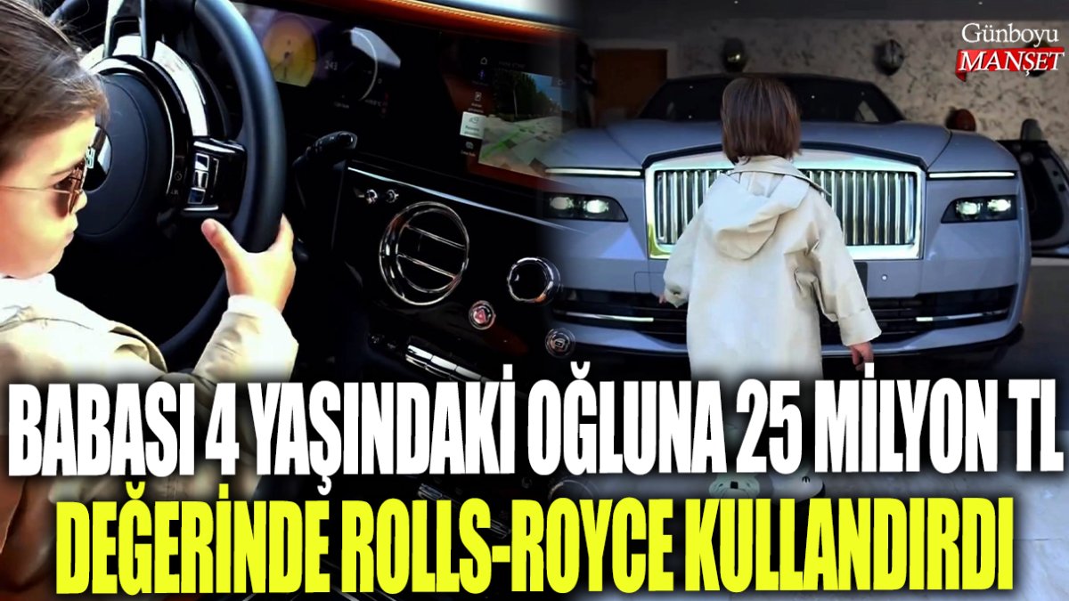 Babası 4 yaşındaki oğluna 25 milyon TL değerindeki Rolls-Royce kullandırdı