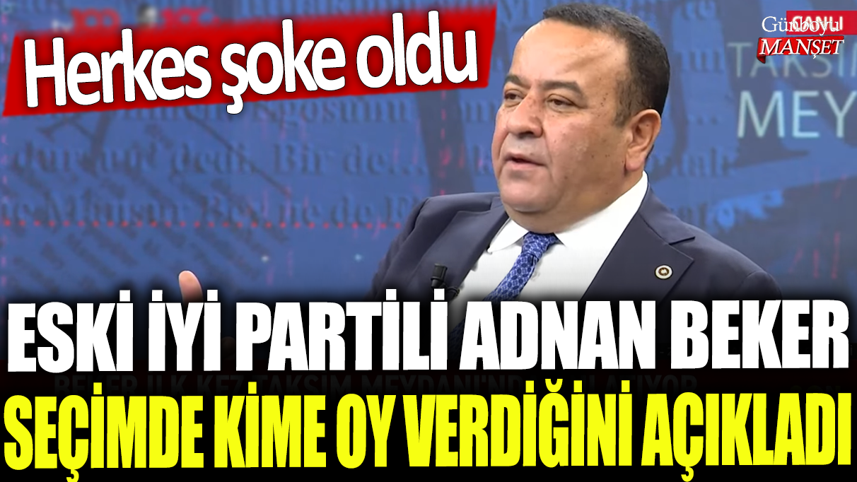 Eski İYİ Partili Adnan Beker seçimde kime oy verdiğini açıkladı: Herkes şoke oldu