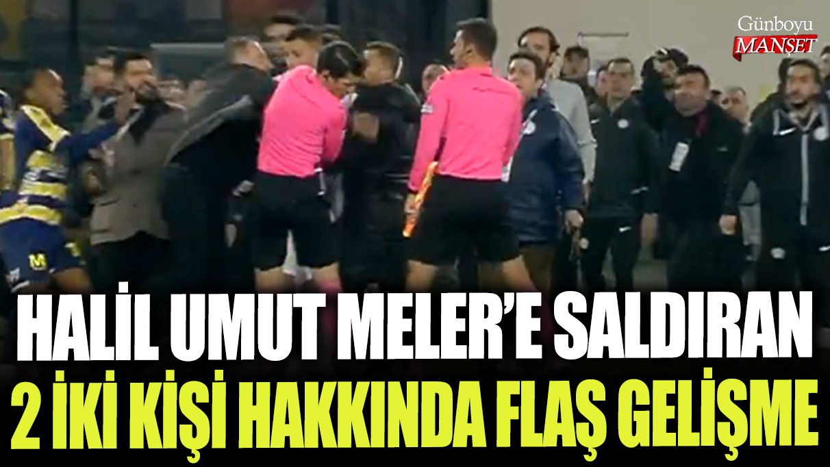 Son dakika... Halil Umut Meler'e saldıran 2 kişi hakkında flaş gelişme