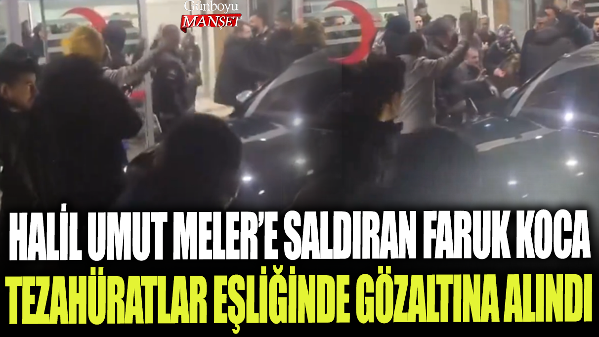 Halil Umut Meler'e saldıran Faruk Koca tezahüratlar eşliğinde gözaltına alındı