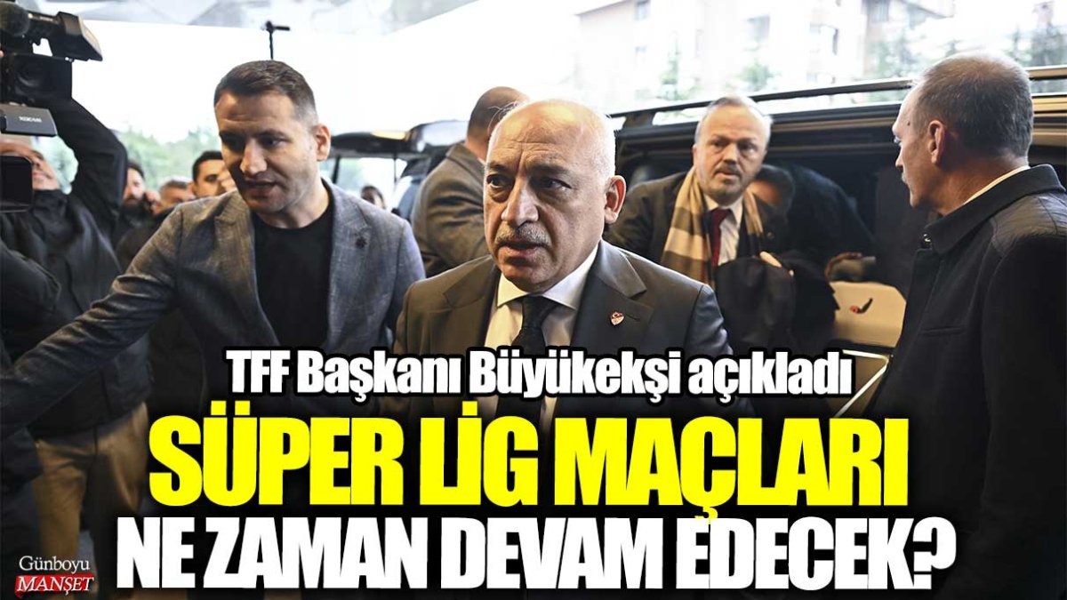 Son dakika... Süper Lig maçları ne zaman devam edecek? TFF Başkanı Büyükekşi açıkladı