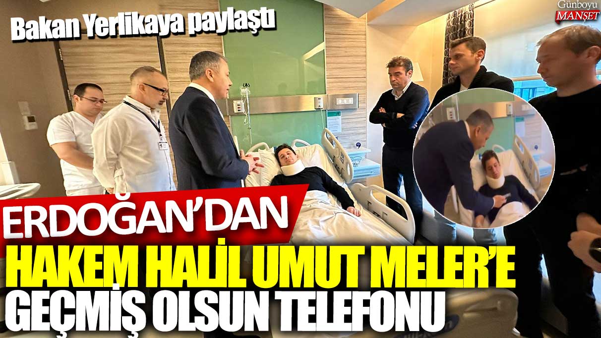 Bakan Yerlikaya paylaştı: Cumhurbaşkanı Erdoğan'dan Hakem  Halil Umut Meler'e geçmiş olsun telefonu