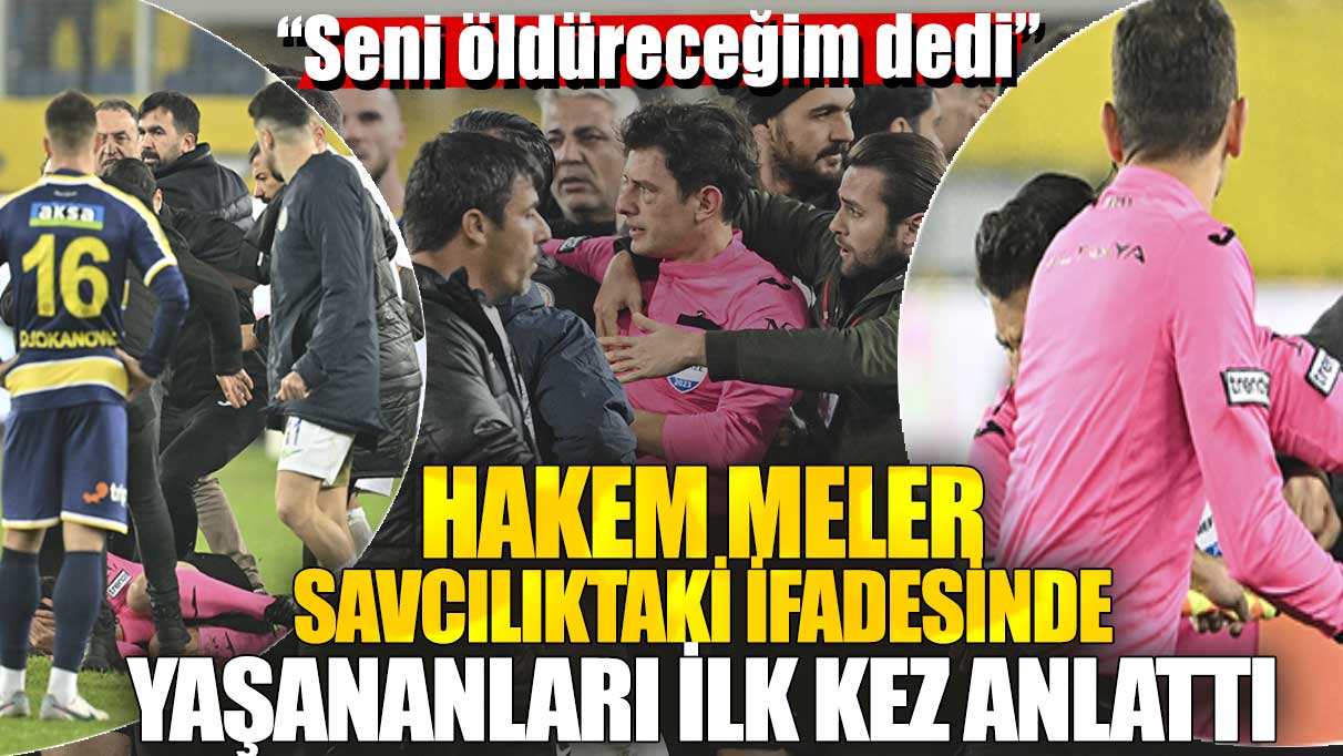 Hakem Halil Umut Meler savcılık ifadesinde yaşananları ilk kez anlattı! Seni öldüreceğim dedi