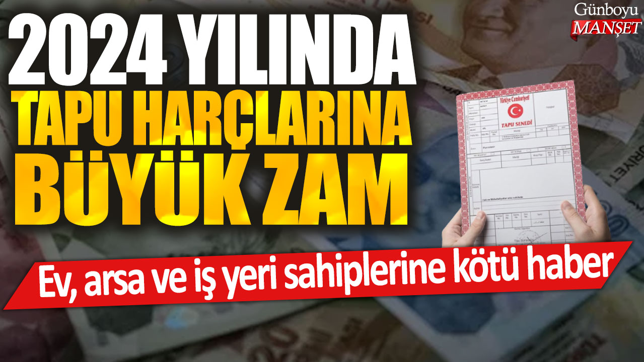 2024 yılında tapu harçlarına büyük zam: Ev, arsa ve iş yeri sahiplerine kötü haber