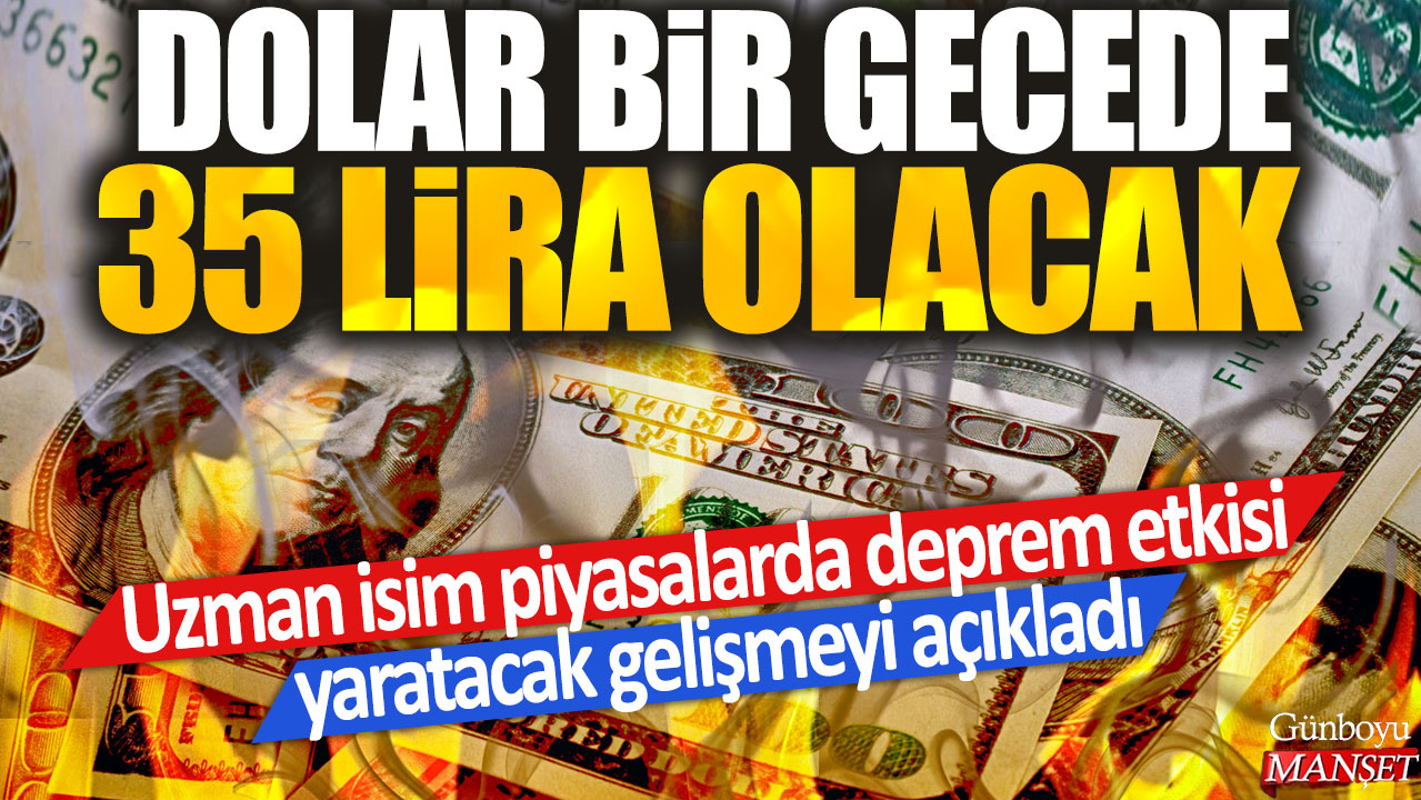 Dolar bir gecede 35 lira olacak: Uzman isim piyasalarda deprem etkisi yaratacak gelişmeyi açıkladı