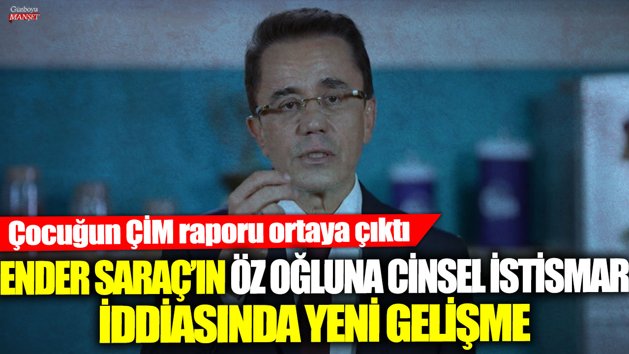 Ender Saraç’ın öz oğluna cinsel istismar iddiasında yeni gelişme! Çocuğun ÇİM raporu ortaya çıktı