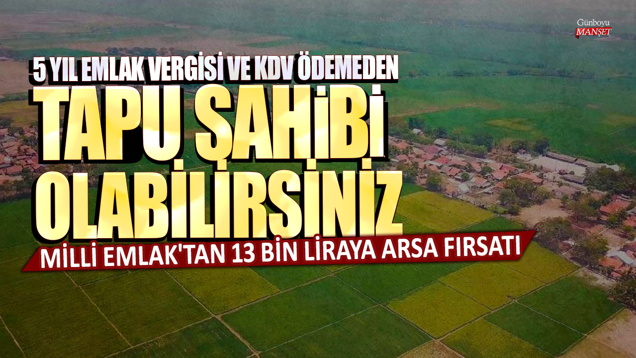 5 yıl emlak vergisi ve KDV ödemeden tapu sahibi olabilirsiniz: Milli Emlak'tan 13 bin liraya arsa fırsatı