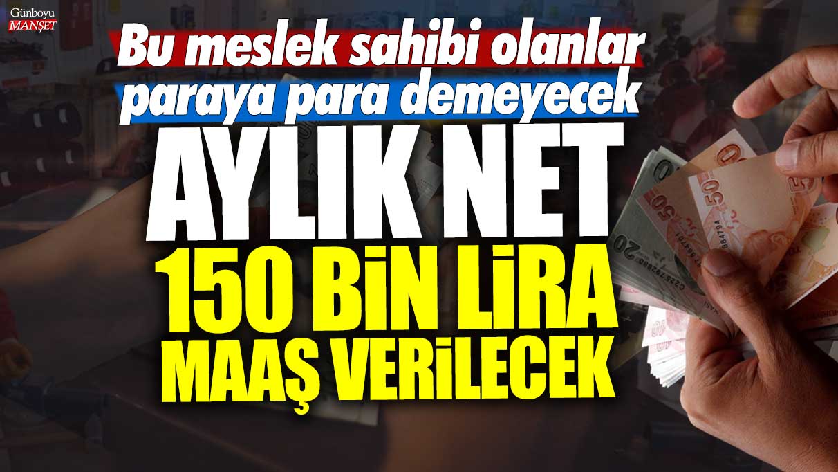 Bu meslek sahibi olanlar paraya para demeyecek! Aylık net 150 bin lira maaş verilecek