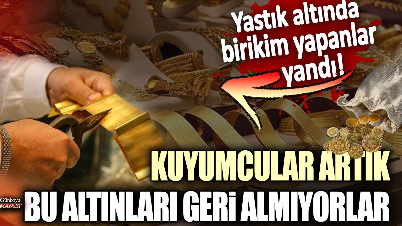 Yastık altında birikim yapanlar yandı! Kuyumcular artık bu altınları geri almıyor