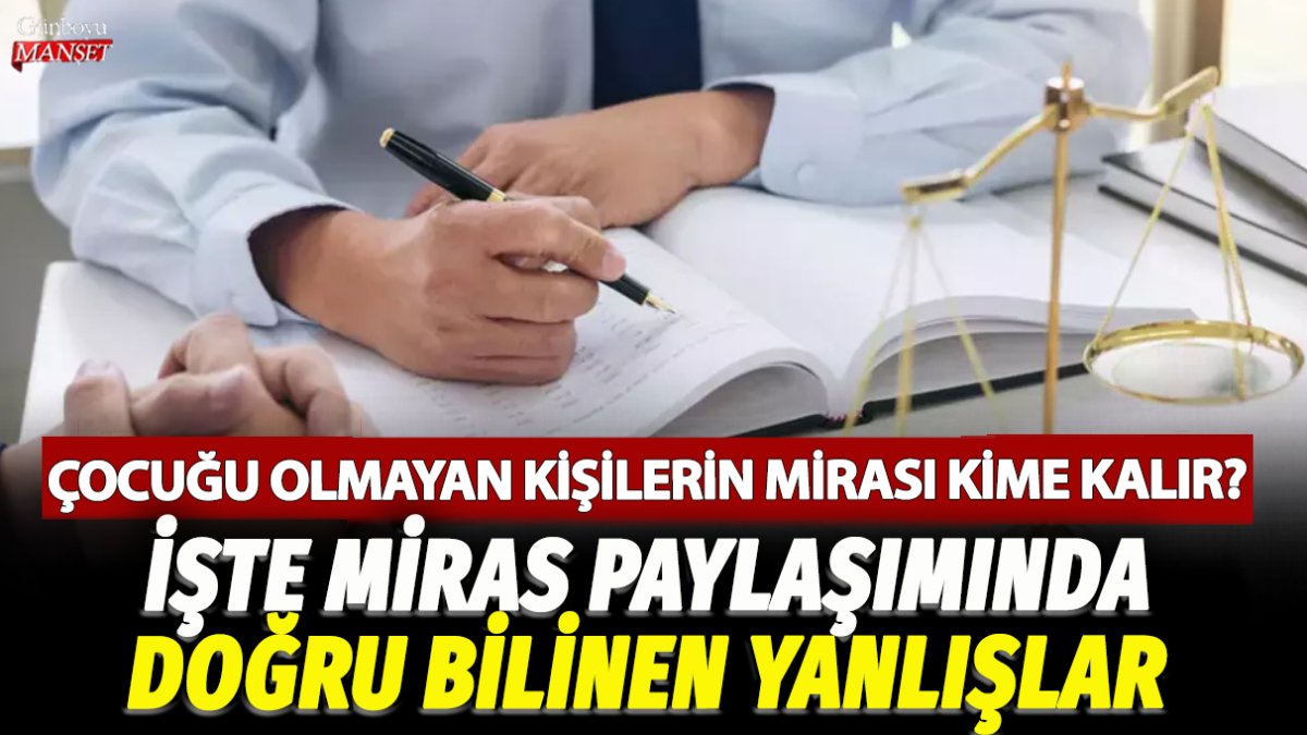 Çocuğu olmayan kişilerin mirası kime kalır? İşte miras paylaşımında doğru bilinen yanlışlar