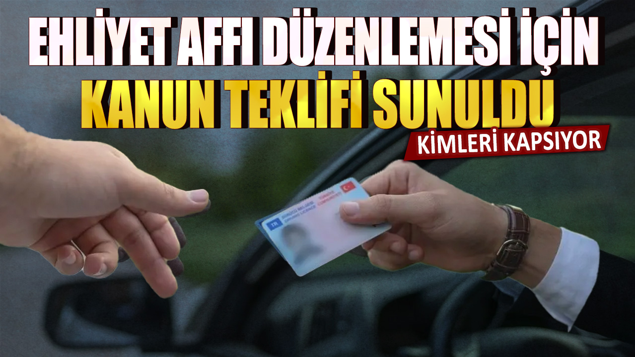 "Ehliyet affı" düzenlemesi için kanun teklifi verildi: Kimleri kapsıyor?