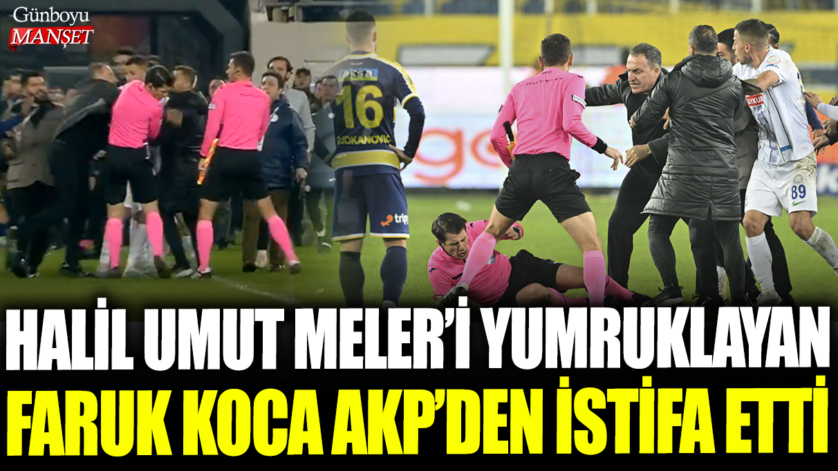 Halil Umut Meler'i yumruklayan Faruk Koca AKP'den istifa etti