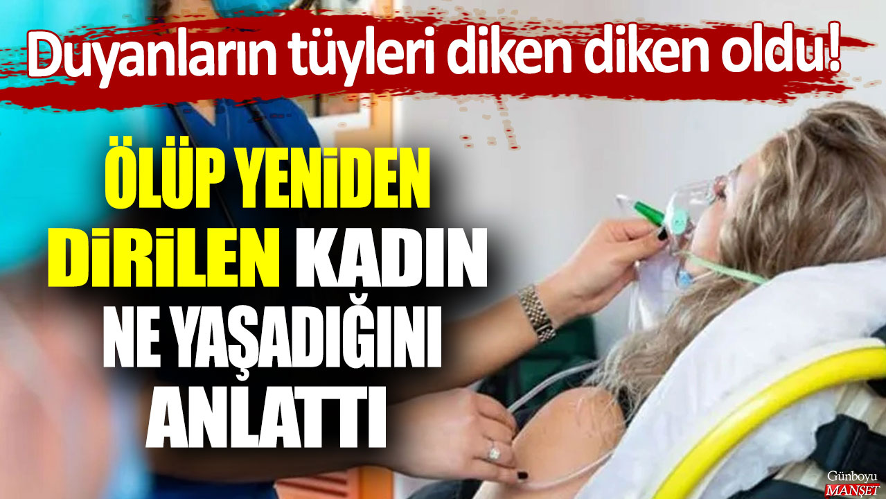 Ölüp dirilen kadın öteki tarafta ne yaşadığını anlattı: Duyanların tüyleri diken diken oldu!