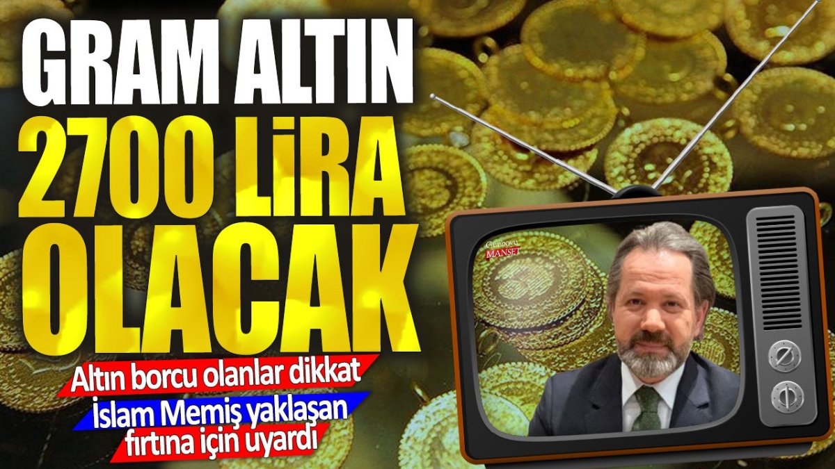 Gram altın 2700 lira olacak: Altın borcu olanlar dikkat! İslam Memiş yaklaşan fırtına için uyardı