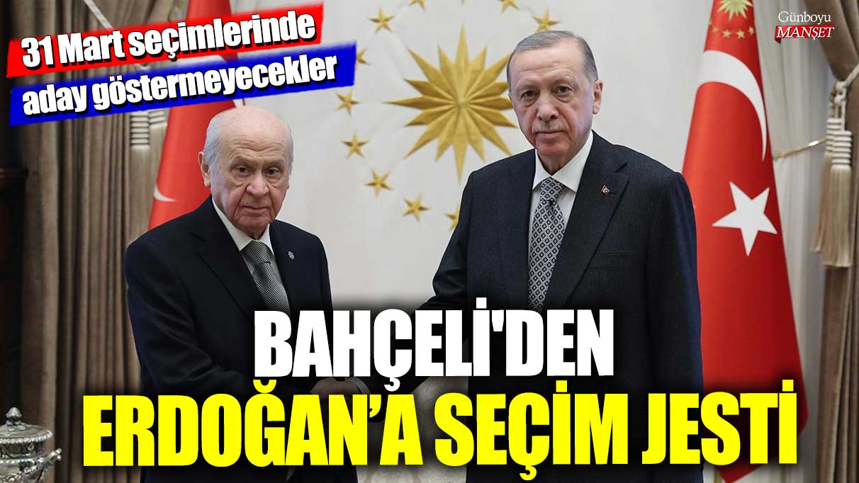 Bahçeli'den Erdoğan’a seçim jesti! 31 Mart seçimlerinde aday göstermeyecekler