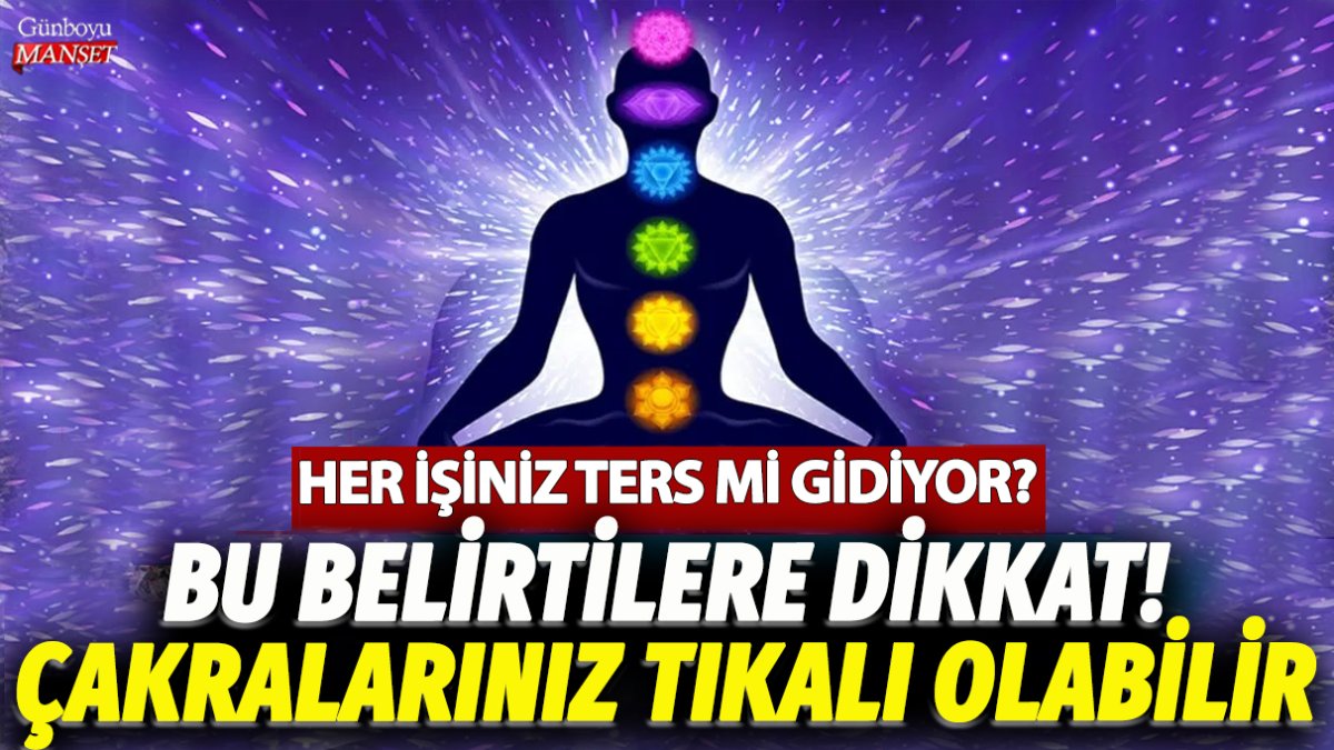 Her işiniz ters mi gidiyor? Bu belirtilere dikkat! Çakralarınız tıkalı olabilir