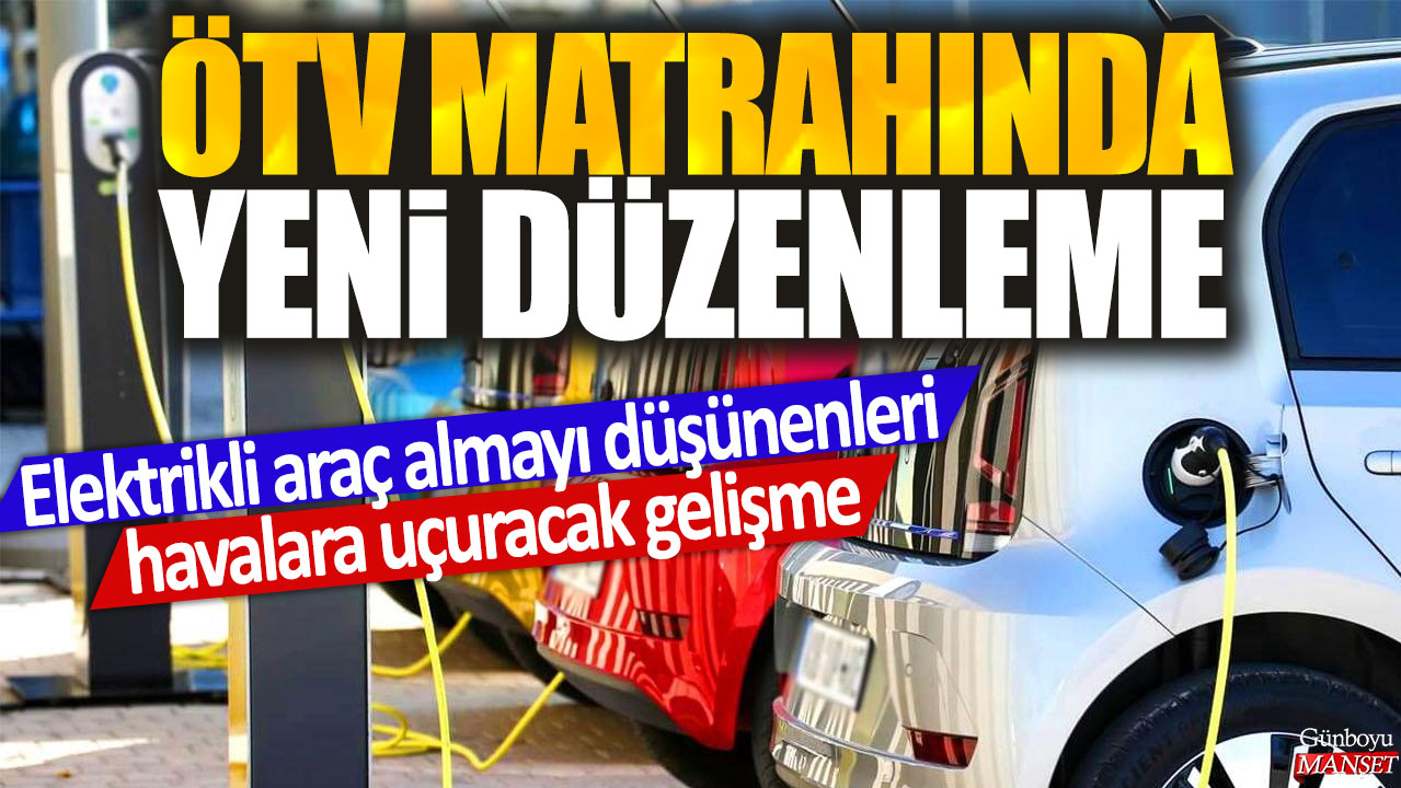 ÖTV matrahında yeni düzenleme: Elektrikli araç almayı düşünenleri havalara uçuracak gelişme