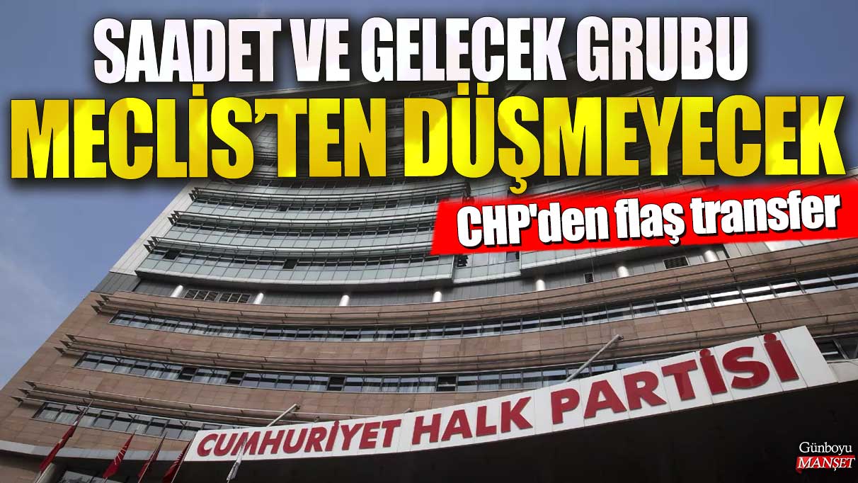 Son dakika...Saadet ve Gelecek grubu Meclis’ten düşmeyecek! CHP'den flaş transfer