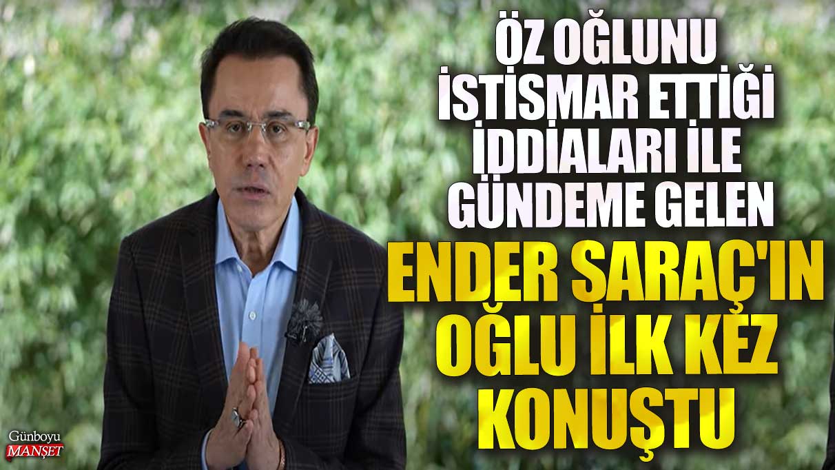 Öz oğlunu istismar ettiği iddiaları gündeme gelen Ender Saraç'ın oğlu ilk kez konuştu