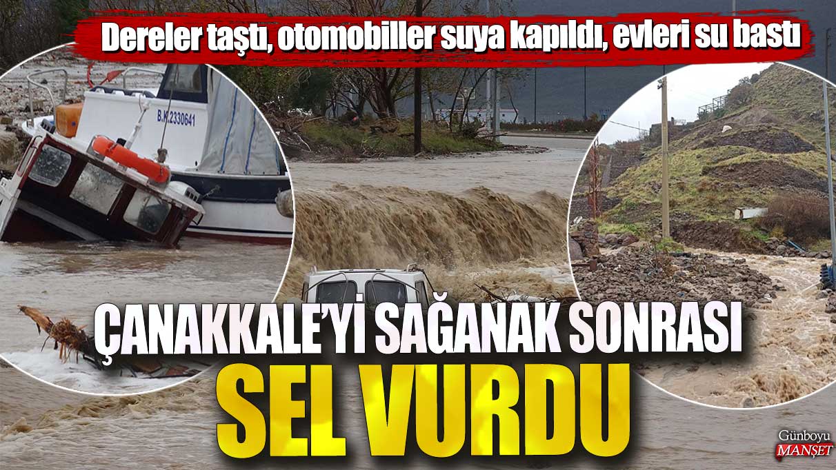 Çanakkale’yi sağanak sonrası sel vurdu! Dereler taştı, otomobiller suya kapıldı, evleri su bastı