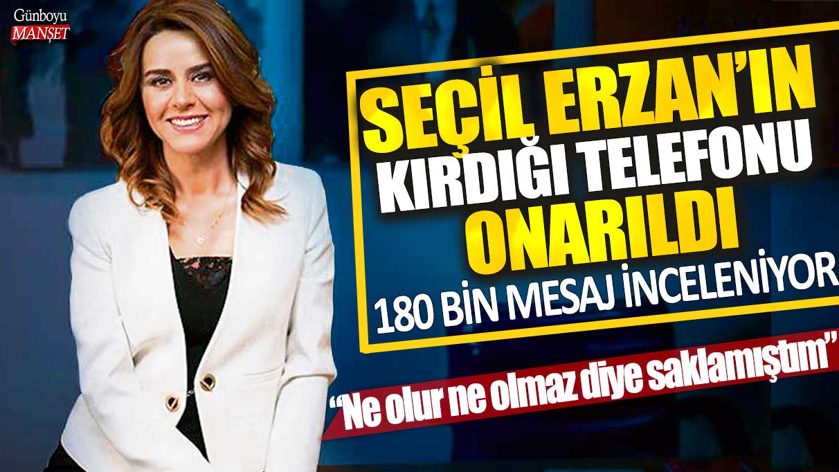 Seçil Erzan'ın kırdığı telefon onarıldı: 180 bin mesaj inceleniyor